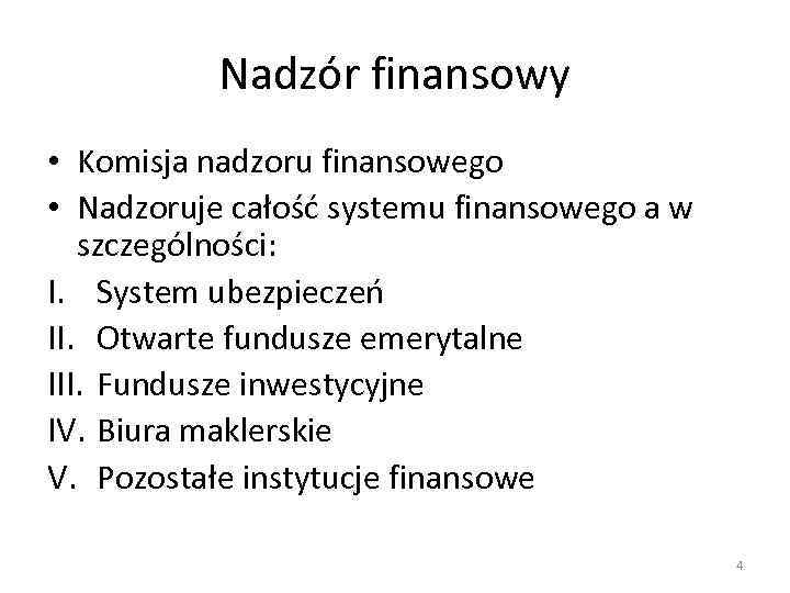 Nadzór finansowy • Komisja nadzoru finansowego • Nadzoruje całość systemu finansowego a w szczególności: