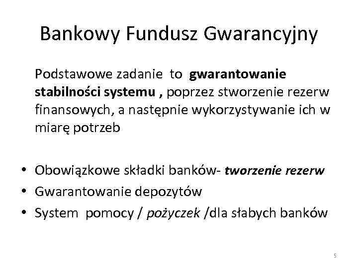 Bankowy Fundusz Gwarancyjny Podstawowe zadanie to gwarantowanie stabilności systemu , poprzez stworzenie rezerw finansowych,