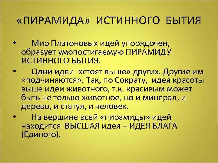  «ПИРАМИДА» ИСТИННОГО БЫТИЯ • Мир Платоновых идей упорядочен, образует умопостигаемую ПИРАМИДУ ИСТИННОГО БЫТИЯ.