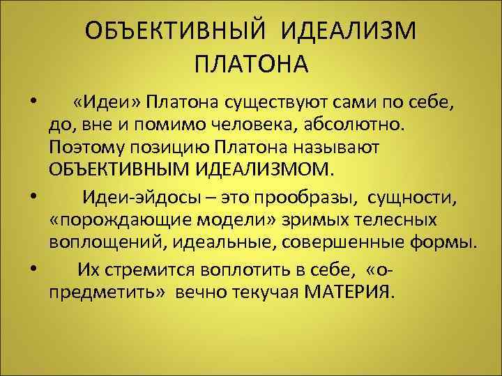 ОБЪЕКТИВНЫЙ ИДЕАЛИЗМ ПЛАТОНА • «Идеи» Платона существуют сами по себе, до, вне и помимо
