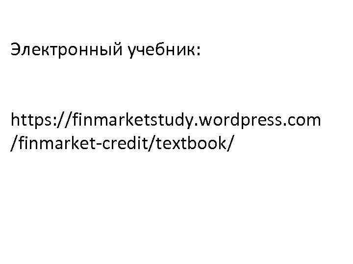 Электронный учебник: https: //finmarketstudy. wordpress. com /finmarket-credit/textbook/ 