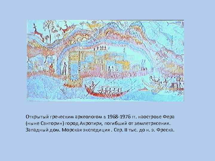 Открытый греческим археологом в 1968 -1976 гг. наострове Фера (ныне Санторин) город Акротири, погибший