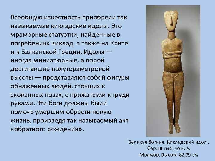 Всеобщую известность приобрели так называемые кикладские идолы. Это мраморные статуэтки, найденные в погребениях Киклад,