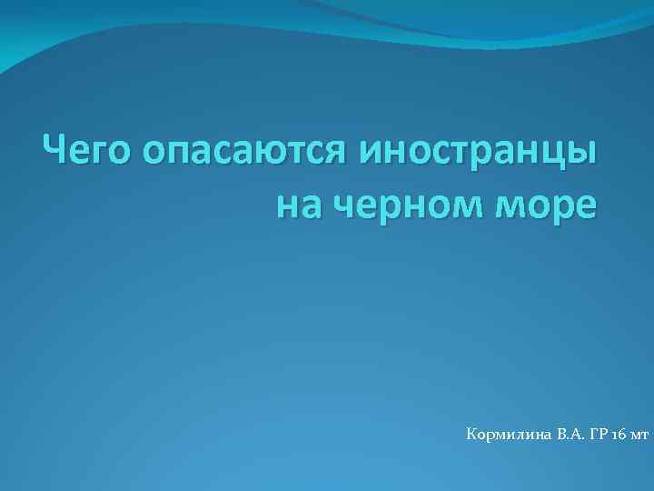 Чего опасаются иностранцы на черном море Кормилина В. А. ГР 16 мт 