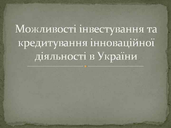 Можливості інвестування та кредитування інноваційної діяльності в України 