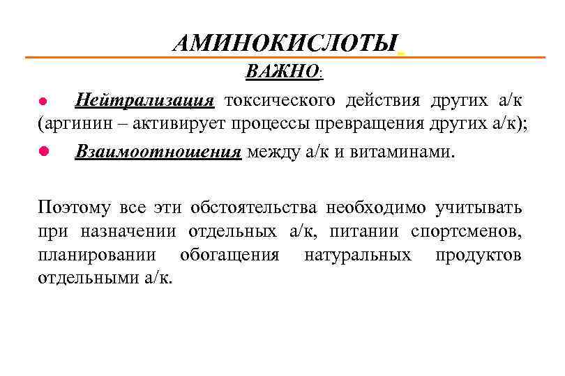 АМИНОКИСЛОТЫ ВАЖНО: l Нейтрализация токсического действия других а/к (аргинин – активирует процессы превращения других