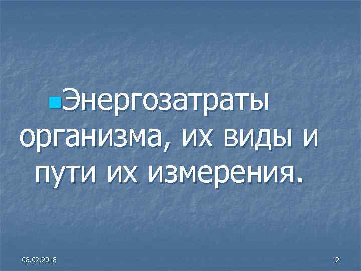 n. Энергозатраты организма, их виды и пути их измерения. 08. 02. 2018 12 
