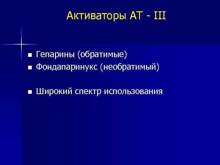 Активаторы АТ - III Гепарины (обратимые) Фондапаринукс (необратимый) Широкий спектр использования 