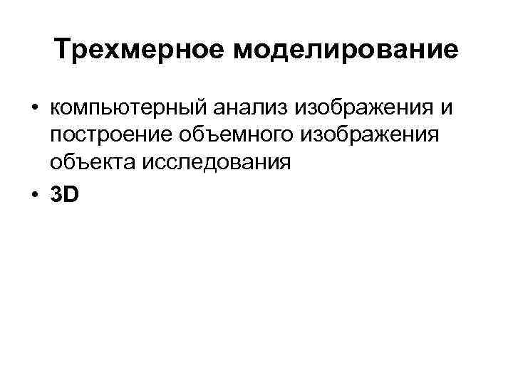 Трехмерное моделирование • компьютерный анализ изображения и построение объемного изображения объекта исследования • 3