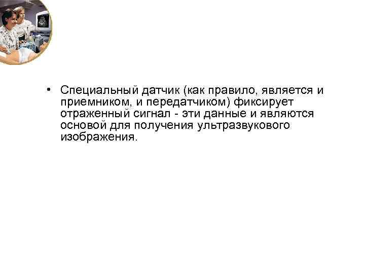  • Специальный датчик (как правило, является и приемником, и передатчиком) фиксирует отраженный сигнал