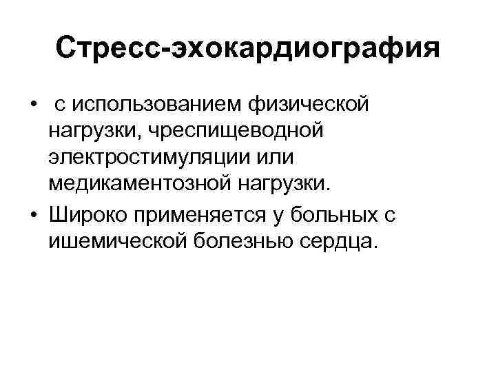 Стресс-эхокардиография • с использованием физической нагрузки, чреспищеводной электростимуляции или медикаментозной нагрузки. • Широко применяется