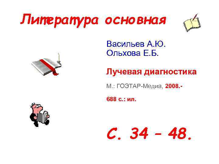 Литература основная Васильев А. Ю. Ольхова Е. Б. Лучевая диагностика М. : ГОЭТАР-Медиа, 2008.
