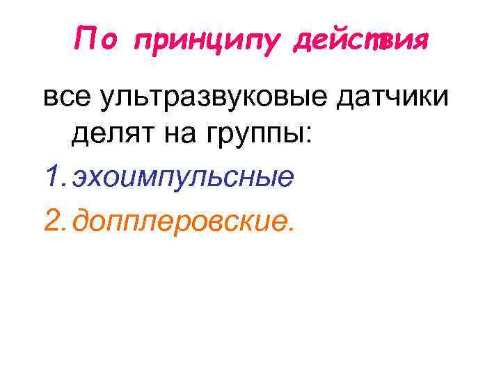 По принципу действия все ультразвуковые датчики делят на группы: 1. эхоимпульсные 2. допплеровские. 
