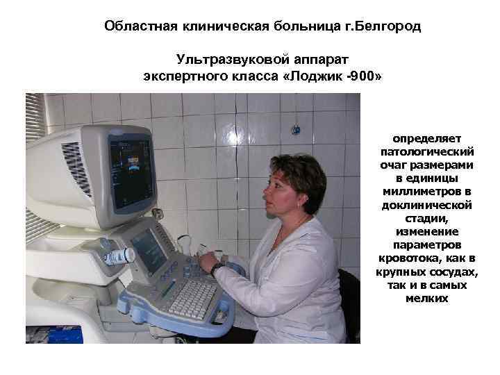 Областная клиническая больница г. Белгород Ультразвуковой аппарат экспертного класса «Лоджик -900» определяет патологический очаг