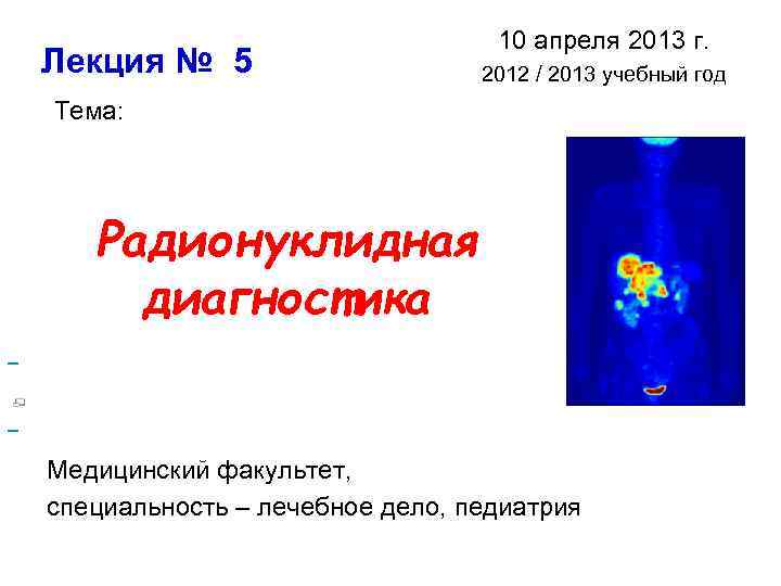 Лекция № 5 10 апреля 2013 г. 2012 / 2013 учебный год Тема: Радионуклидная