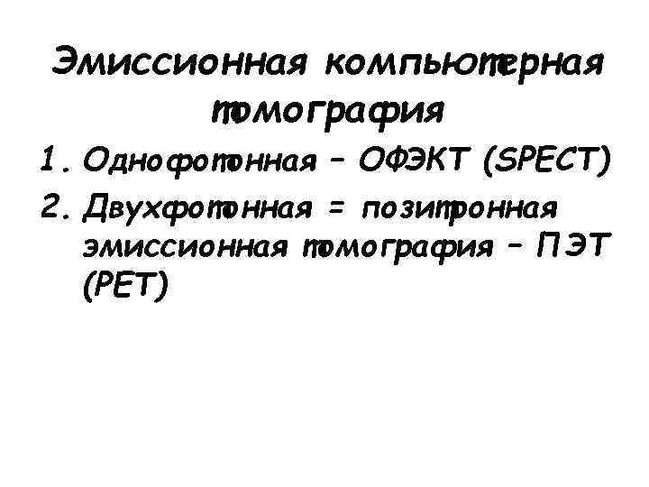 Эмиссионная компьютерная томография 1. Однофотонная – ОФЭКТ (SPECT) 2. Двухфотонная = позитронная эмиссионная томография