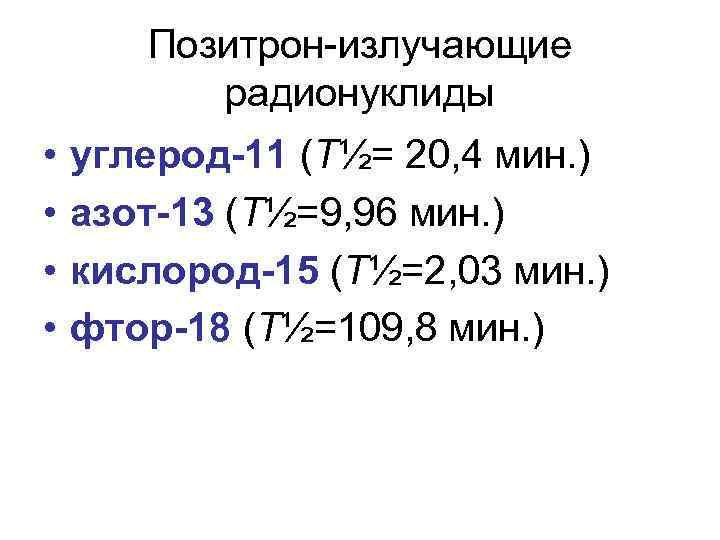 Позитрон-излучающие радионуклиды • • углерод-11 (T½= 20, 4 мин. ) азот-13 (T½=9, 96 мин.