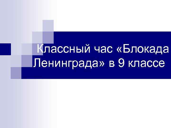  Классный час «Блокада Ленинграда» в 9 классе 