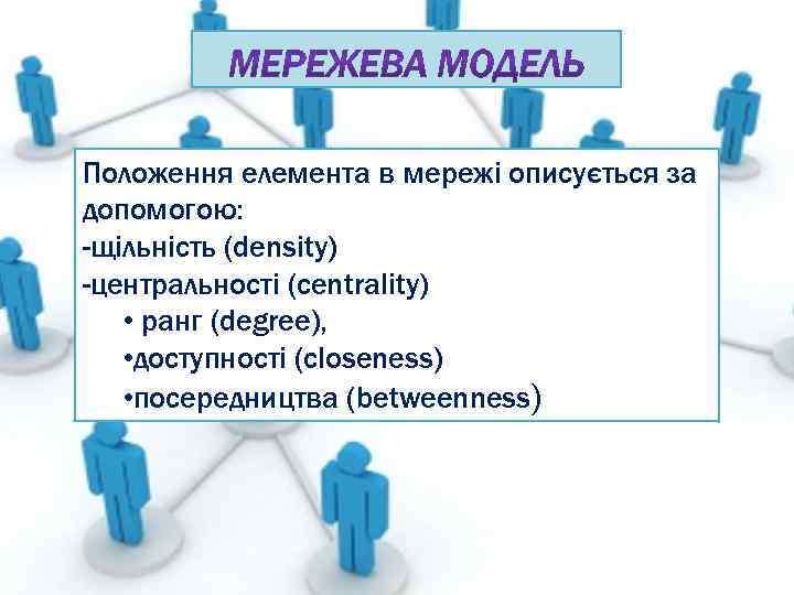 Положення елемента в мережі описується за допомогою: -щільність (density) -центральності (centrality) • ранг (degree),