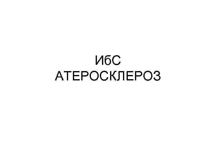 Иб. С АТЕРОСКЛЕРОЗ 