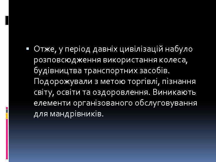  Отже, у період давніх цивілізацій набуло розповсюдження використання колеса, будівництва транспортних засобів. Подорожували