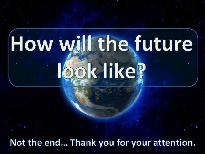 How will the future look like? Not the end… Thank you for your attention.