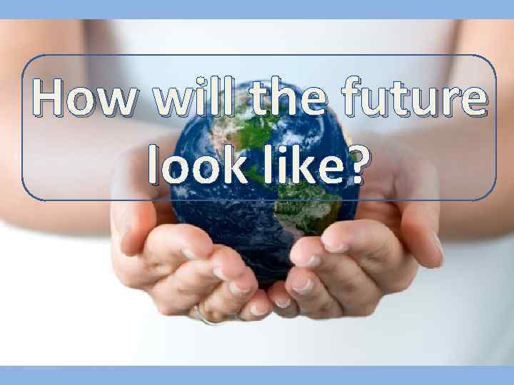 How will the future look like? 