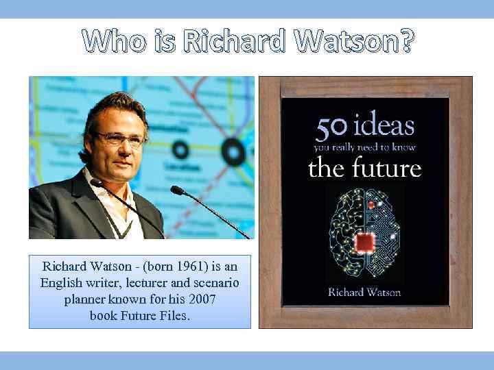 Who is Richard Watson? Richard Watson - (born 1961) is an English writer, lecturer