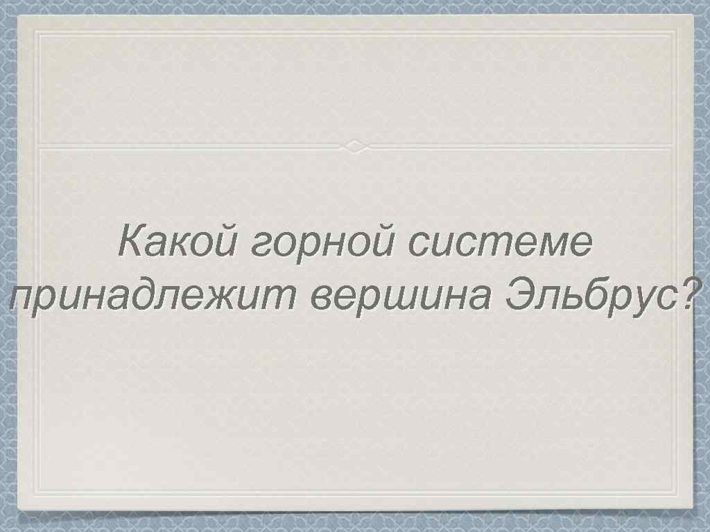 Какой горной системе принадлежит вершина Эльбрус? 