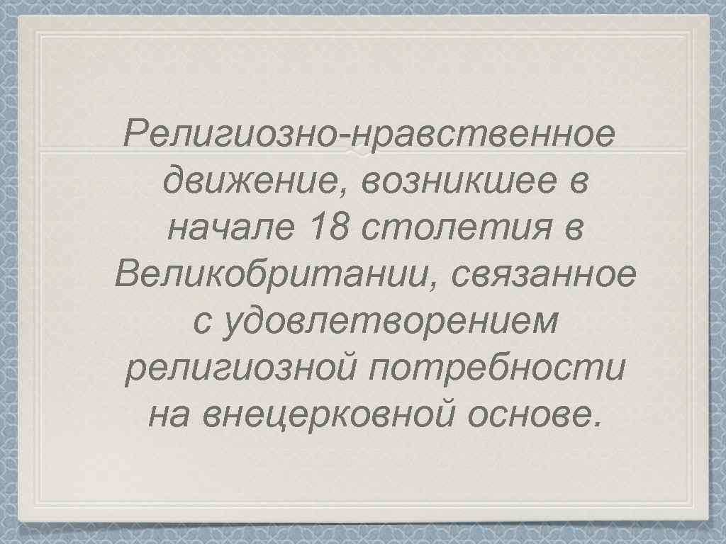 Религиозно-нравственное движение, возникшее в начале 18 столетия в Великобритании, связанное с удовлетворением религиозной потребности