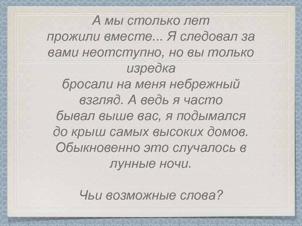 А мы столько лет прожили вместе. . . Я следовал за вами неотступно, но