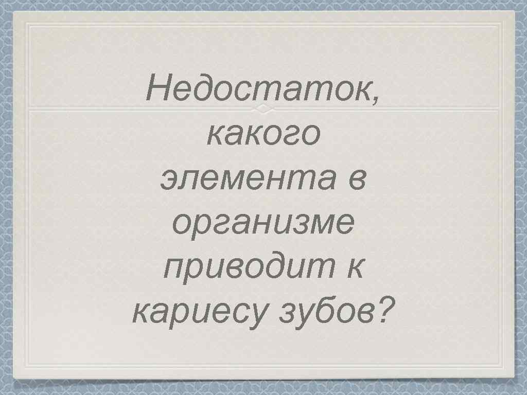 Недостаток, какого элемента в организме приводит к кариесу зубов? 