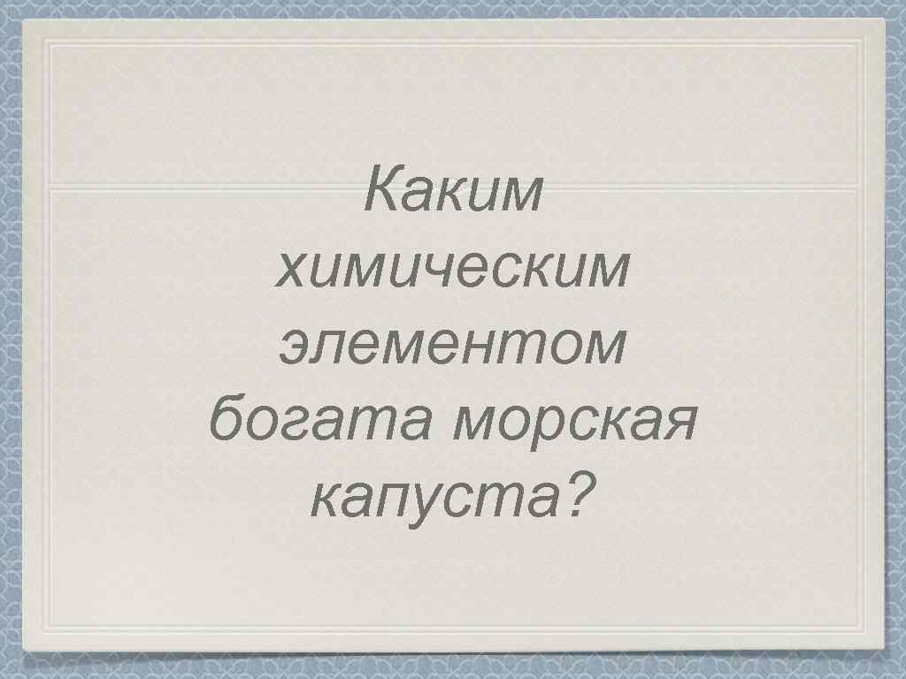 Каким химическим элементом богата морская капуста? 