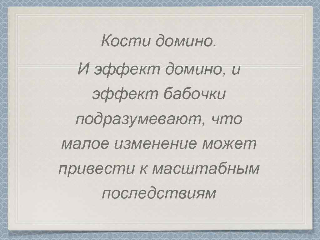 Кости домино. И эффект домино, и эффект бабочки подразумевают, что малое изменение может привести