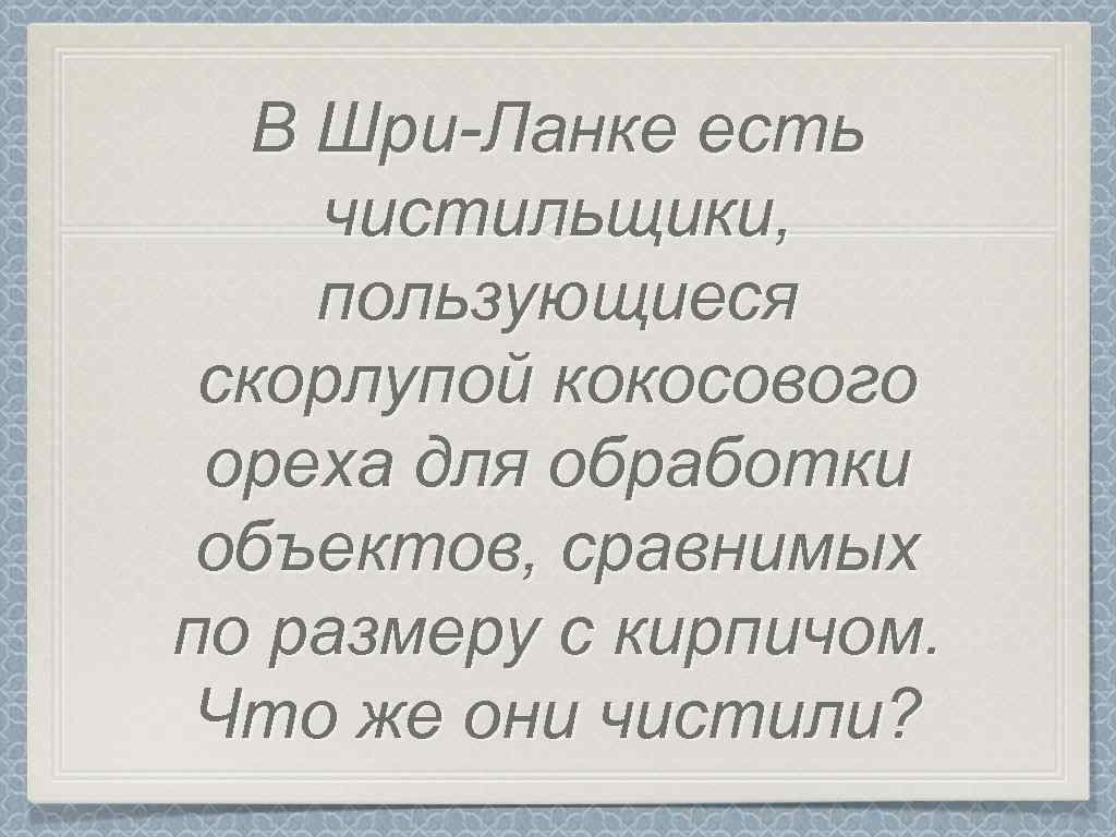 В Шри-Ланке есть чистильщики, пользующиеся скорлупой кокосового ореха для обработки объектов, сравнимых по размеру