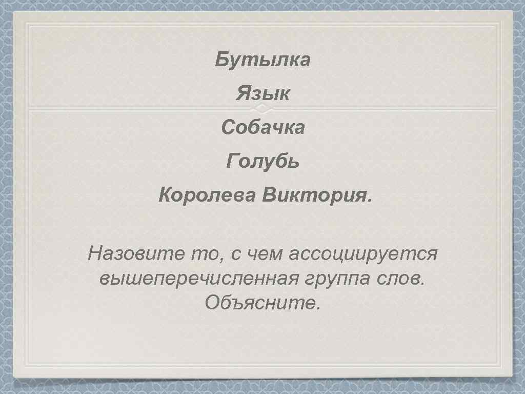 Бутылка Язык Собачка Голубь Королева Виктория. Назовите то, с чем ассоциируется вышеперечисленная группа слов.