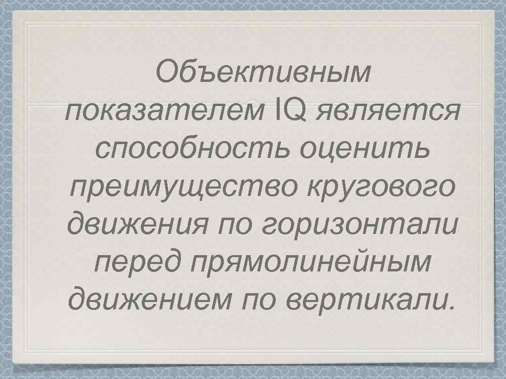 Объективным показателем IQ является способность оценить преимущество кругового движения по горизонтали перед прямолинейным движением