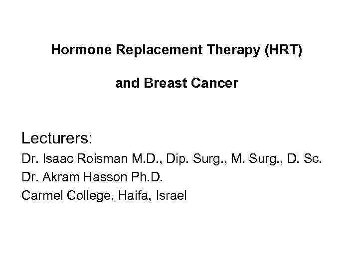 Hormone Replacement Therapy (HRT) and Breast Cancer Lecturers: Dr. Isaac Roisman M. D. ,