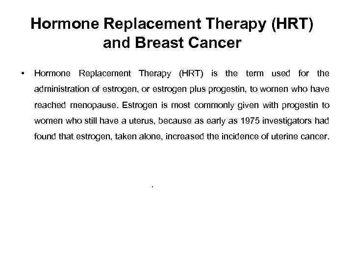 Hormone Replacement Therapy (HRT) and Breast Cancer • Hormone Replacement Therapy (HRT) is the
