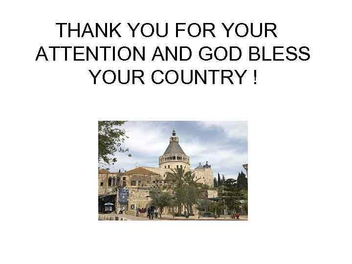 THANK YOU FOR YOUR ATTENTION AND GOD BLESS YOUR COUNTRY ! 