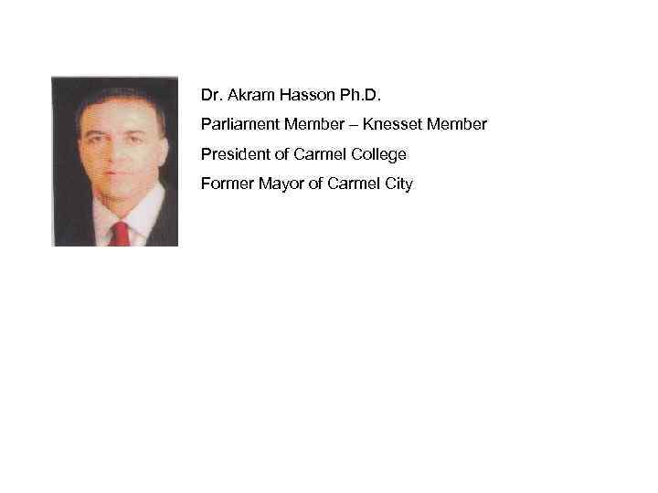 Dr. Akram Hasson Ph. D. Parliament Member – Knesset Member President of Carmel College