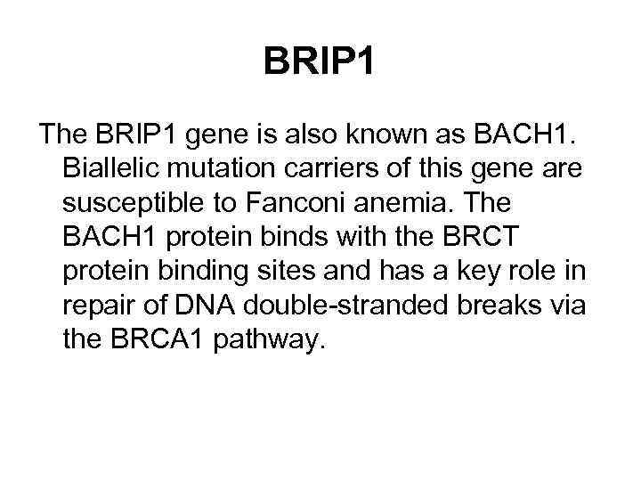 BRIP 1 The BRIP 1 gene is also known as BACH 1. Biallelic mutation