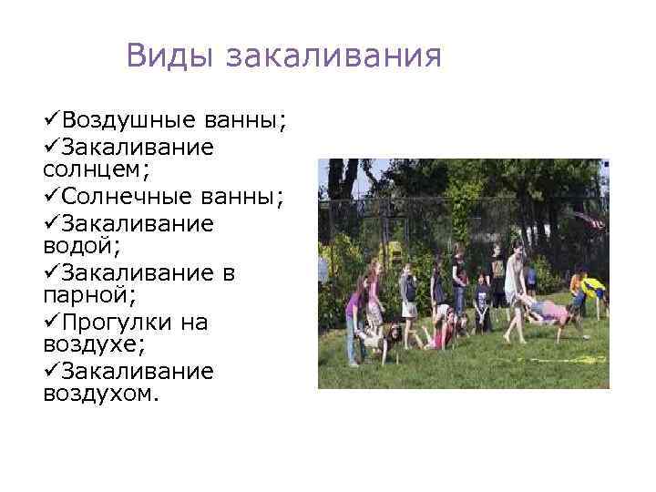 Виды закаливания üВоздушные ванны; üЗакаливание солнцем; üСолнечные ванны; üЗакаливание водой; üЗакаливание в парной; üПрогулки