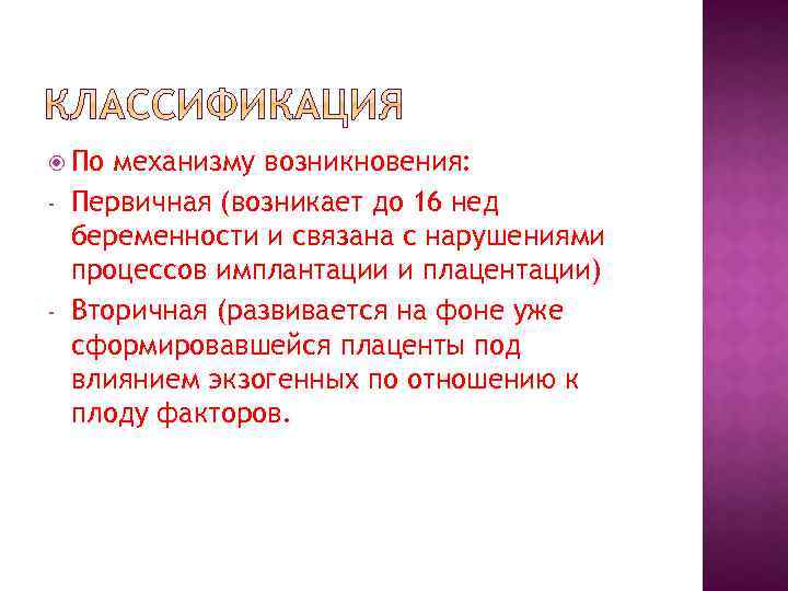  По - - механизму возникновения: Первичная (возникает до 16 нед беременности и связана