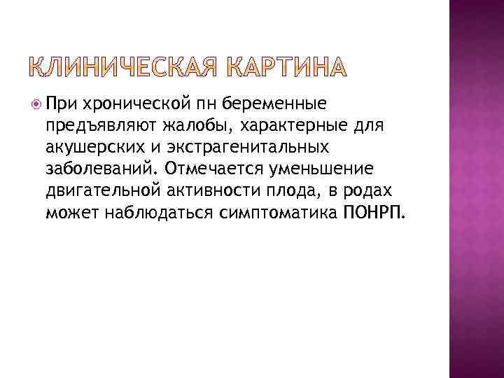  При хронической пн беременные предъявляют жалобы, характерные для акушерских и экстрагенитальных заболеваний. Отмечается