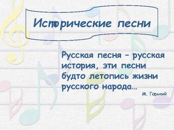 Исторические песни Русская песня – русская история, эти песни будто летопись жизни русского народа…