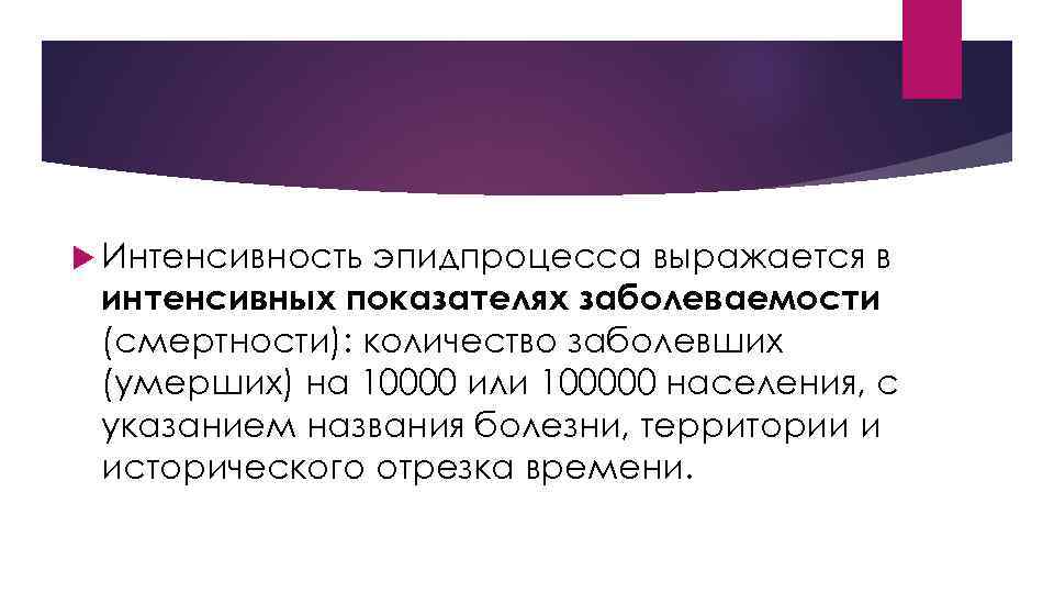  Интенсивность эпидпроцесса выражается в интенсивных показателях заболеваемости (смертности): количество заболевших (умерших) на 10000