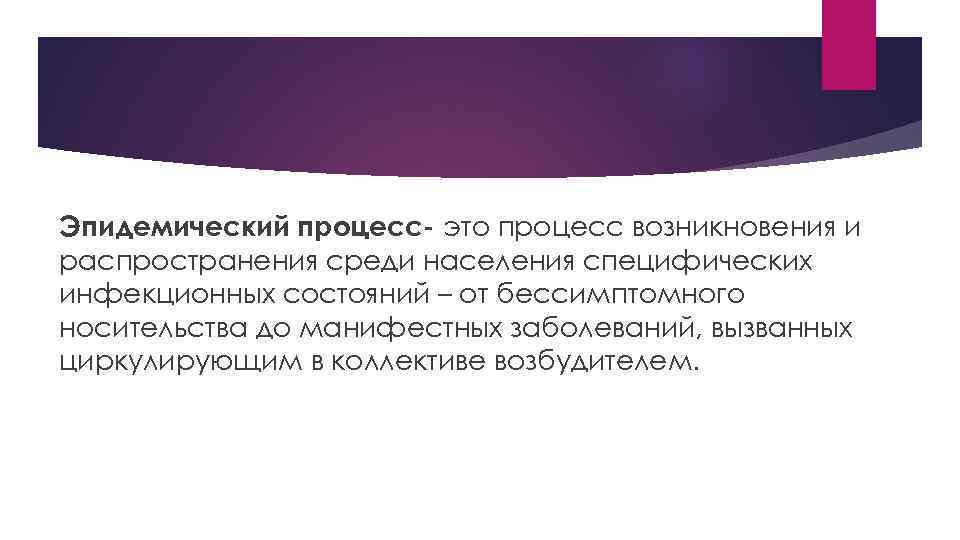 Эпидемический процесс- это процесс возникновения и распространения среди населения специфических инфекционных состояний – от