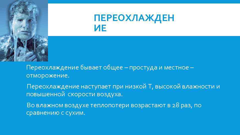 ПЕРЕОХЛАЖДЕН ИЕ Переохлаждение бывает общее – простуда и местное – отморожение. Переохлаждение наступает при