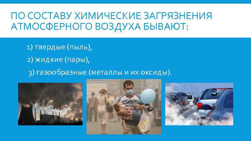 ПО СОСТАВУ ХИМИЧЕСКИЕ ЗАГРЯЗНЕНИЯ АТМОСФЕРНОГО ВОЗДУХА БЫВАЮТ: 1) твердые (пыль), 2) жидкие (пары), 3)